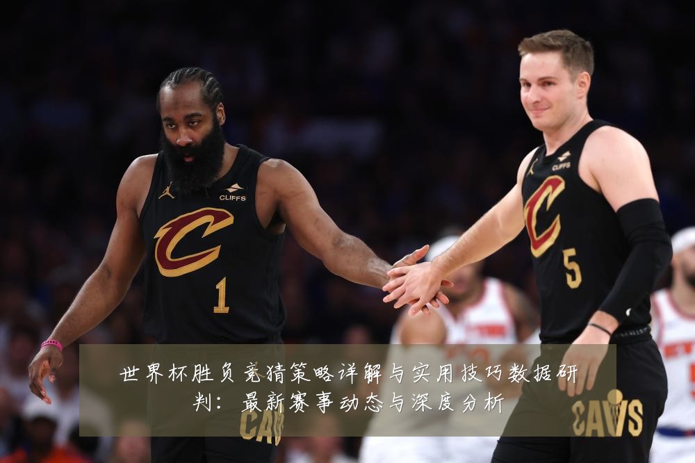 世界杯胜负竞猜策略详解与实用技巧数据研判：最新赛事动态与深度分析