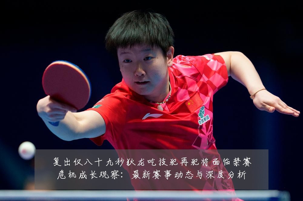 复出仅八十九秒狄龙吃技犯再犯将面临禁赛危机成长观察：最新赛事动态与深度分析