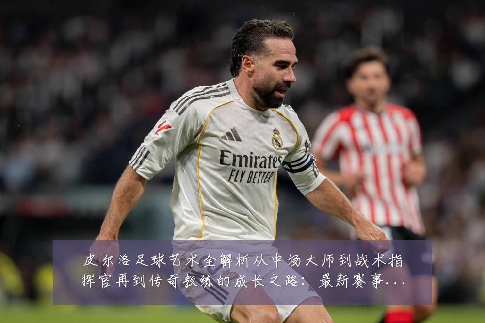 皮尔洛足球艺术全解析从中场大师到战术指挥官再到传奇教练的成长之路：最新赛事动态与深度分析