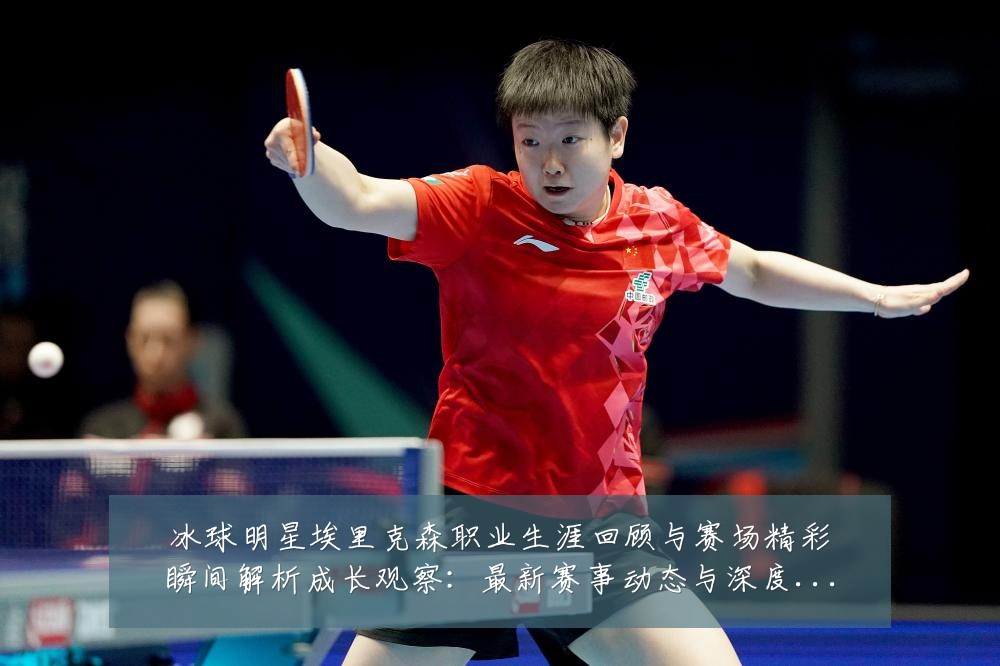 冰球明星埃里克森职业生涯回顾与赛场精彩瞬间解析成长观察：最新赛事动态与深度分析
