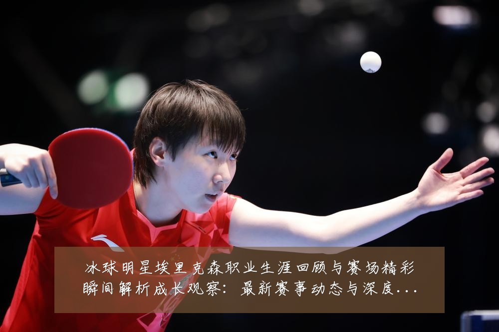 冰球明星埃里克森职业生涯回顾与赛场精彩瞬间解析成长观察：最新赛事动态与深度分析