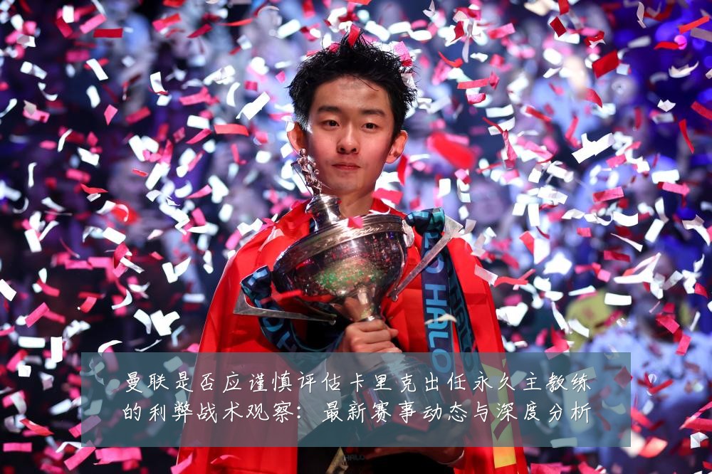 曼联是否应谨慎评估卡里克出任永久主教练的利弊战术观察：最新赛事动态与深度分析