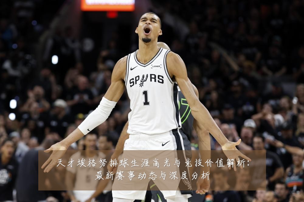 天才埃格努排球生涯高光与竞技价值解析:最新赛事动态与深度分析